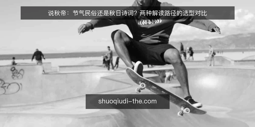 说秋帝:节气民俗还是秋日诗词?两种解读路径的选型对比 — 需求定义:你要用“说秋帝”解决什么问题? 配图
