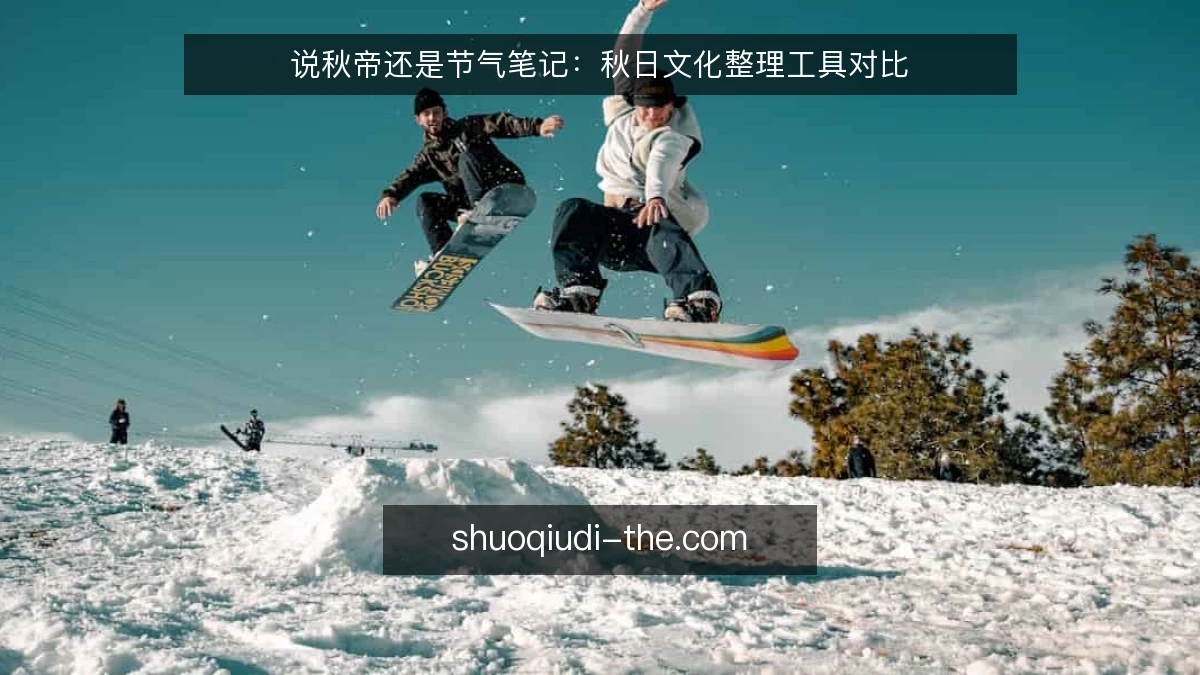 说秋帝还是节气笔记：秋日文化整理工具对比