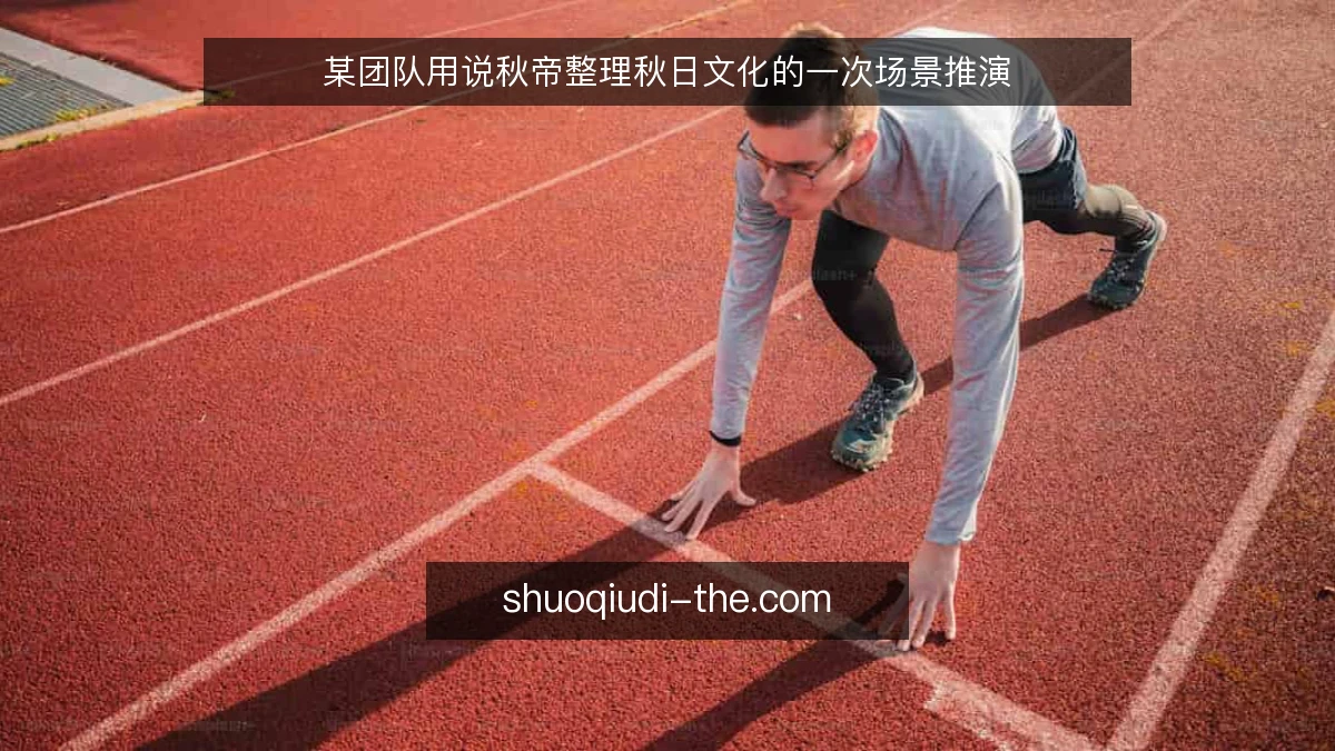 某团队用说秋帝整理秋日文化的一次场景推演