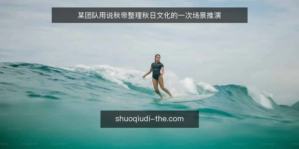某团队用说秋帝整理秋日文化的一次场景推演 — 场景起点:一支小团队的秋日文化整理需求 配图