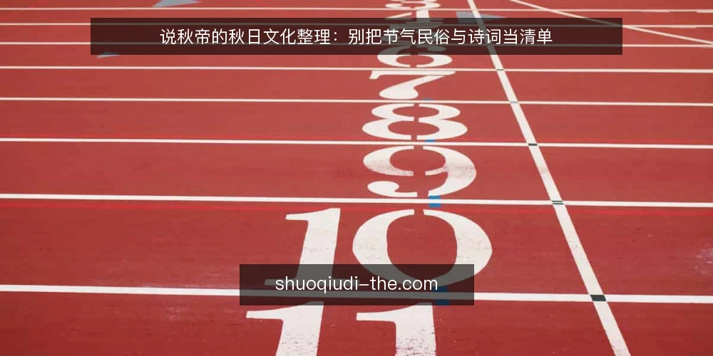说秋帝的秋日文化整理：别把节气民俗与诗词当清单 — 误区一：把说秋帝当作秋日文化清单 配图