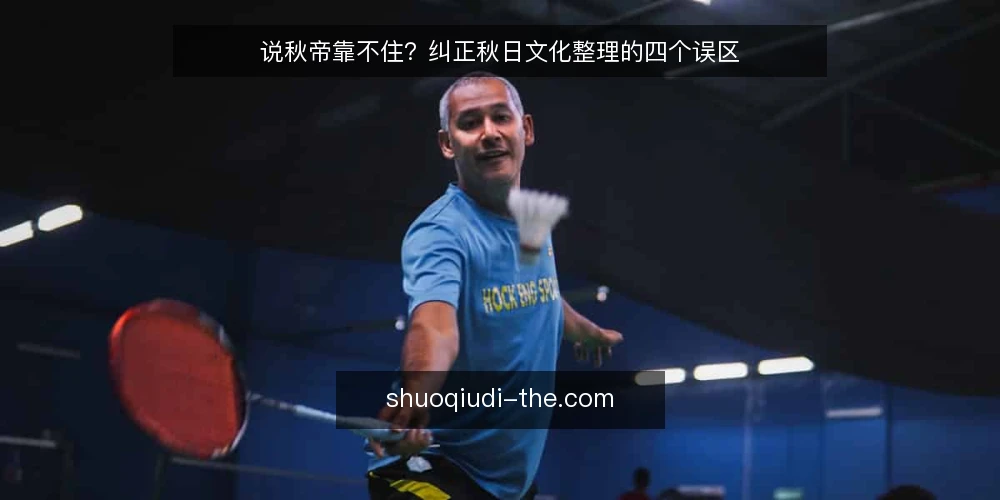 说秋帝靠不住?纠正秋日文化整理的四个误区 — 先厘清一个前提:说秋帝不是万能素材库 配图